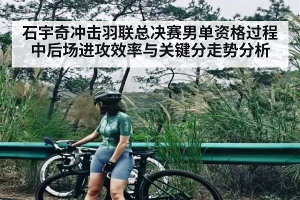 石宇奇冲击羽联总决赛男单资格过程中后场进攻效率与关键分走势分析